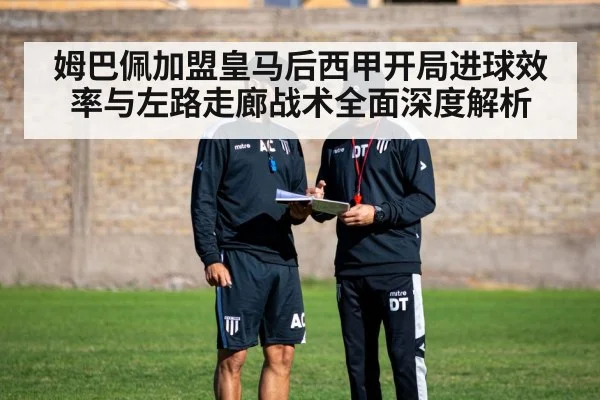 姆巴佩加盟皇马后西甲开局进球效率与左路走廊战术全面深度解析