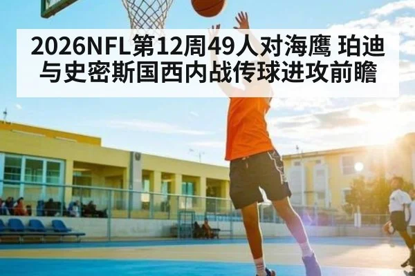 2026NFL第12周49人对海鹰 珀迪与史密斯国西内战传球进攻前瞻