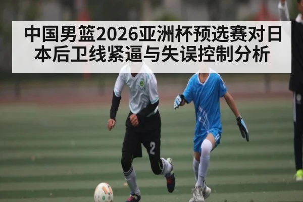 中国男篮2026亚洲杯预选赛对日本后卫线紧逼与失误控制分析